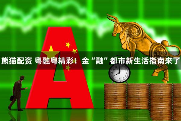熊猫配资 粤融粤精彩！金“融”都市新生活指南来了
